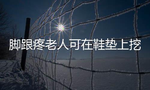 脚跟疼老人可在鞋垫上挖个洞