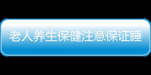 老人养生保健注意保证睡眠时间