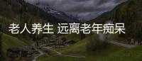 老人养生 远离老年痴呆要学会7个习惯