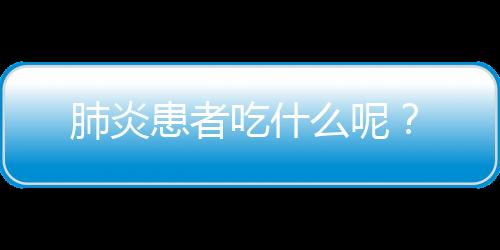 肺炎患者吃什么呢？