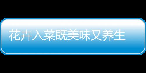 花卉入菜既美味又养生 介绍五款清新的花卉美食