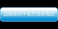 这些坐月子老方法该淘汰了！